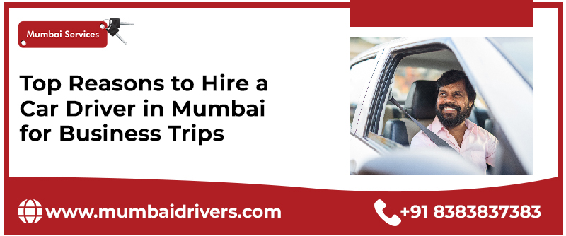Reasons to Hire a Car Driver in Mumbai for Business Trips